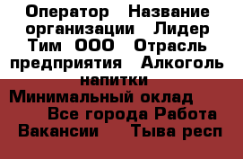 Оператор › Название организации ­ Лидер Тим, ООО › Отрасль предприятия ­ Алкоголь, напитки › Минимальный оклад ­ 24 000 - Все города Работа » Вакансии   . Тыва респ.